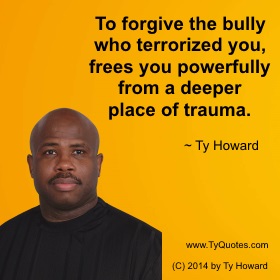 Ty Howard Anti Bullying Quote, Forgiving a Bully, Forgive Someone Who Bullied You, Quotes on Forgiving a Bully